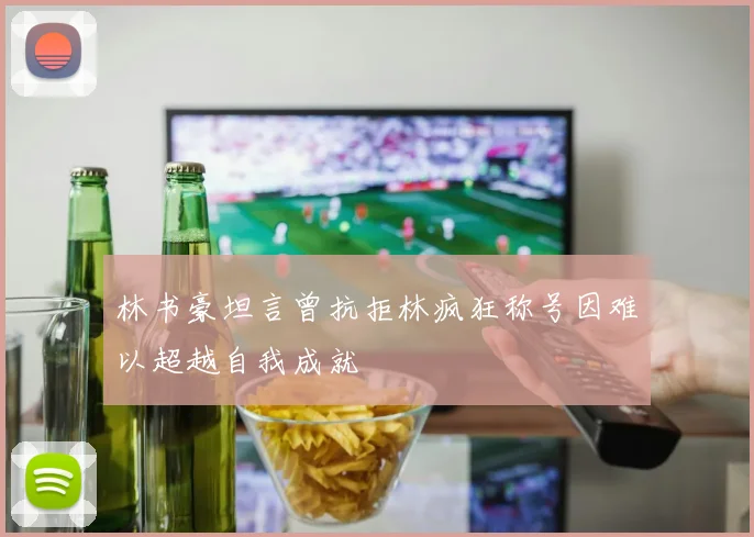 林书豪坦言曾抗拒林疯狂称号因难以超越自我成就
