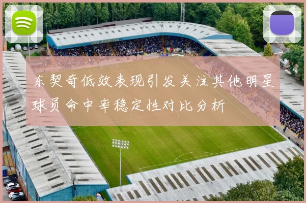 东契奇低效表现引发关注其他明星球员命中率稳定性对比分析