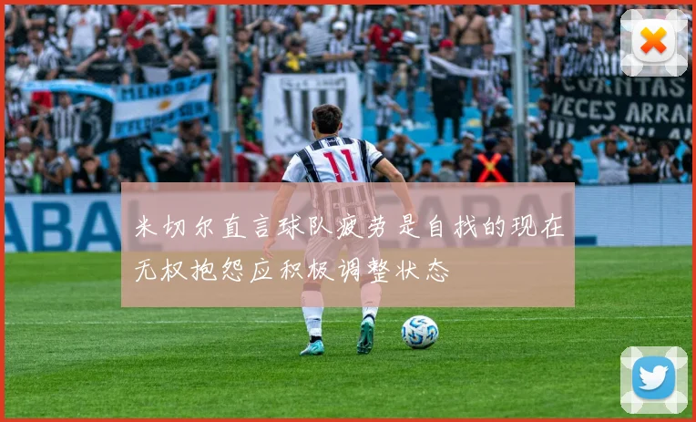 米切尔直言球队疲劳是自找的现在无权抱怨应积极调整状态