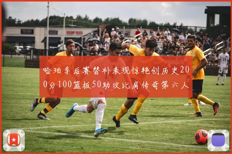 哈珀季后赛替补表现惊艳创历史200分100篮板50助攻比肩传奇第六人