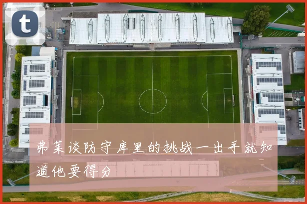 弗莱谈防守库里的挑战一出手就知道他要得分