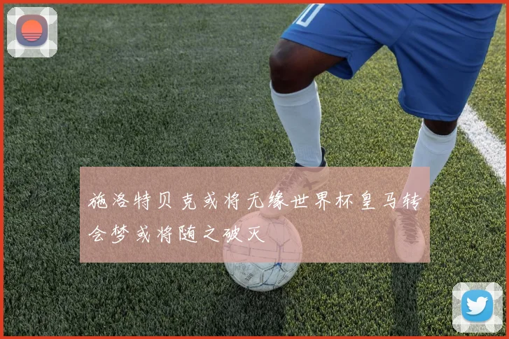 施洛特贝克或将无缘世界杯皇马转会梦或将随之破灭