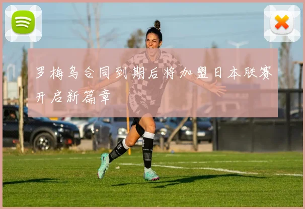 罗梅乌合同到期后将加盟日本联赛开启新篇章